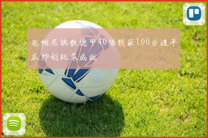 孔帕尼执教德甲40场斩获100分追平瓜帅创纪录成就