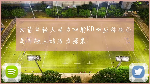 火箭年轻人活力四射KD回应称自己是年轻人的活力源泉
