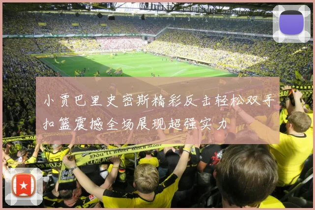小贾巴里史密斯精彩反击轻松双手扣篮震撼全场展现超强实力