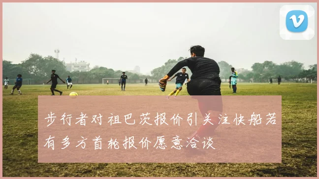 步行者对祖巴茨报价引关注快船若有多方首轮报价愿意洽谈