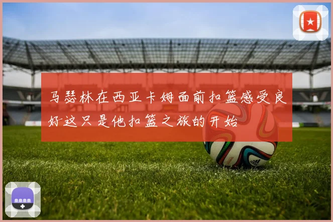 马瑟林在西亚卡姆面前扣篮感受良好这只是他扣篮之旅的开始