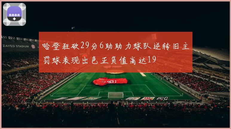 哈登狂砍29分6助助力球队逆转旧主罚球表现出色正负值高达19