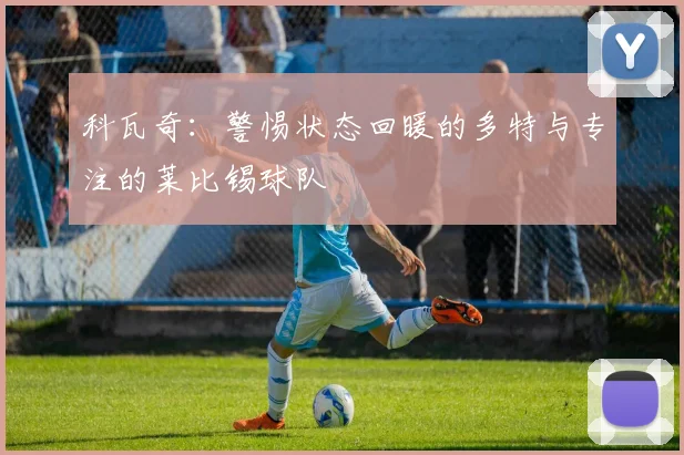 科瓦奇：警惕状态回暖的多特与专注的莱比锡球队