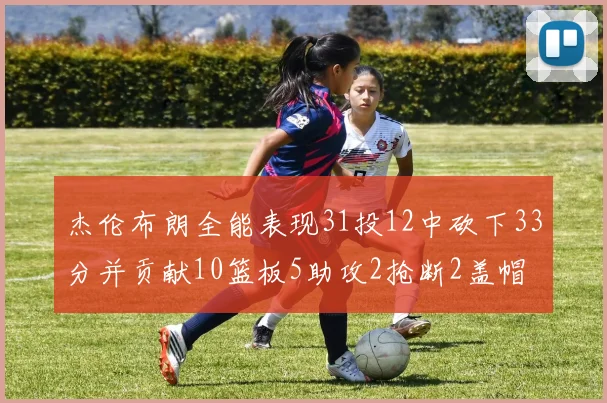 杰伦布朗全能表现31投12中砍下33分并贡献10篮板5助攻2抢断2盖帽